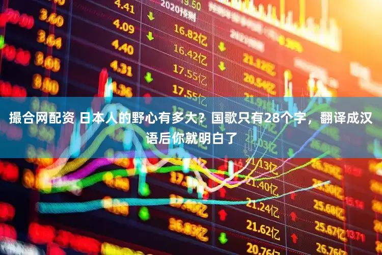 撮合网配资 日本人的野心有多大？国歌只有28个字，翻译成汉语后你就明白了