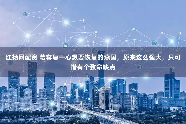 红扬网配资 慕容复一心想要恢复的燕国，原来这么强大，只可惜有个致命缺点
