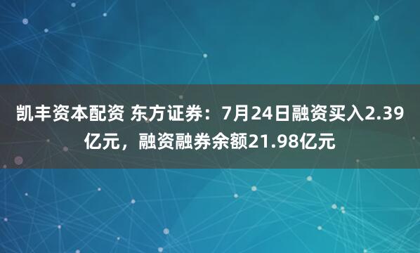 凯丰资本配资 东方证券：7月24日融资买入2.39亿元，融资融券余额21.98亿元